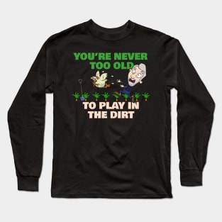 You're Never Too Old To Play In The Dirt Funny Gardening Long Sleeve T-Shirt